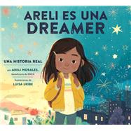 Areli Es Una Dreamer (Areli Is a Dreamer Spanish Edition) Una Historia Real por Areli Morales, Beneficiaria de DACA by Morales, Areli; Uribe, Luisa; Orozco, Polo, 9780593380086