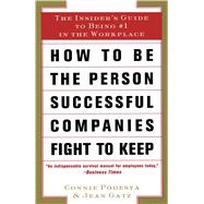 How to Be the Person Successful Companies Fight to Keep : The Insider's Guide to Being #1 in the Workplace by Podesta, Connie, 9780684840086