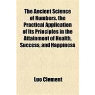 The Ancient Science of Numbers. the Practical Application of Its Principles in the Attainment of Health, Success, and Happiness by Clement, Luo, 9781154610086
