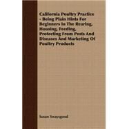 California Poultry Practice Being Plain Hints for Beginners in the Rearing, Housing, Feeding, Protecting from Pests and Diseases and Marketing of Poultry Products by Swaysgood, Susan, 9781406780086