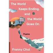The World Keeps Ending, and the World Goes On by Franny Choi, 9780063240087