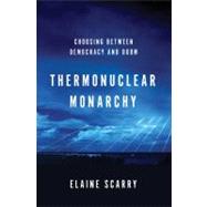 Thermonuclear Monarchy Choosing Between Democracy and Doom by Scarry, Elaine, 9780393080087