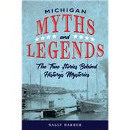 Michigan Myths and Legends The True Stories behind History's Mysteries by Barber, Sally, 9781493040087