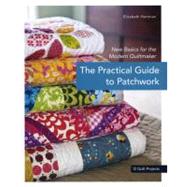 The Practical Guide to Patchwork New Basics for the Modern Quiltmaker by Hartman, Elizabeth, 9781607050087