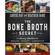 Bone Broth Secret A Culinary Adventure in Health, Beauty, and Longevity by Hay, Louise; Dane, Heather, 9781401950088