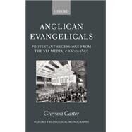Anglican Evangelicals Protestant Secessions from the Via Media, c. 1800-1850 by Carter, Grayson, 9780198270089
