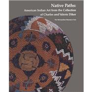 Native Paths American Indian Art from the Collection of Charles and Valerie Diker by Wardwell, Allen; Berlo, Janet; Bernstein, Bruce; Brasser, T. J.; Momaday, N. Scott; West, W. Richard, 9780300200089