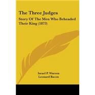 Three Judges : Story of the Men Who Beheaded Their King (1873) by Warren, Israel P.; Bacon, Leonard (CON), 9780548800089