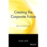 Creating the Corporate Future Plan or be Planned For by Ackoff, Russell L., 9780471090090