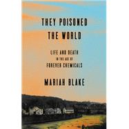They Poisoned the World: Life and Death in the Age of Forever Chemicals by Mariah Blake, 9781524760090