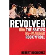Revolver How the Beatles Re-Imagined Rock 'n' Roll by Rodriguez, Robert, 9781617130090