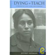 Dying to Teach : A Memoir of Love, Loss, and Learning by Berman, Jeffrey, 9780791470091