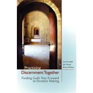 Practicing Discernment Together : Finding God's Way Forward in Decision Making by Fendall, Lon; Wood, Jan; Bishop, Bruce, 9781594980091