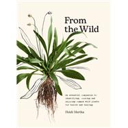 From the Wild The essential companion to identifying, using and enjoying common wild plants for health and healing by Merika, Heidi, 9781761500091