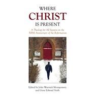 Where Christ Is Present A Theology for All Seasons on the 500th Anniversary of the Reformation by Montgomery, John Warwick; Veith, Gene Edward, 9781945500091