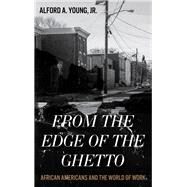 From the Edge of the Ghetto African Americans and the World of Work by Young, Alford, Jr., 9780742570092