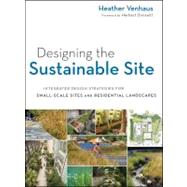 Designing the Sustainable Site Integrated Design Strategies for Small Scale Sites and Residential Landscapes by Venhaus, Heather L.; Dreiseitl, Herbert, 9780470900093