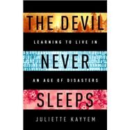 The Devil Never Sleeps Learning to Live in an Age of Disasters by Kayyem, Juliette, 9781541700093