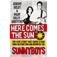Here Comes the Sun The Love Story That Saved a Man from Destruction and Reunited the Sunnyboys by Oxley, Jeremy; Oxley Griffiths, Mary, 9781760110093