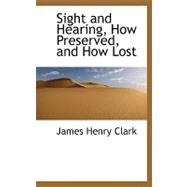 Sight and Hearing, How Preserved, and How Lost by Clark, James Henry, 9780559330094