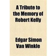 A Tribute to the Memory of Robert Kelly by Winkle, Edgar Simon Van, 9781154460094