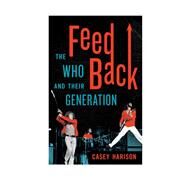 Feedback The Who and Their Generation by Harison, Casey, 9781442240094