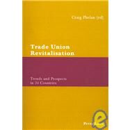 Trade Union Revitalisation : Trends and Prospects in 34 Countries by Phelan, Craig, 9783039110094