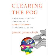 Clearing the Fog From Surviving to Thriving with Long CovidA Practical Guide by Jackson, James C., 9780316530095