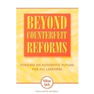 Beyond Counterfeit Reforms Forging an Authentic Future for All Learners by Spady, William; Jukes, Ian; Ahern, Ursula, 9780810840096
