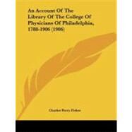 An Account of the Library of the College of Physicians of Philadelphia, 1788-1906 by Fisher, Charles Perry, 9781104010096