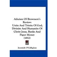 Atheism of Brownson's Review : Unity and Trinity of God, Divinity and Humanity of Christ Jesus, Banks and Paper Money (1852) by O'callaghan, Jeremiah, 9781120160096