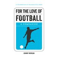 For the Love of Football A Companion by Morgan, Johnny, 9781786850096