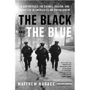 The Black and the Blue A Cop Reveals the Crimes, Racism, and Injustice in America's Law Enforcement by Horace, Matthew, 9780316440097