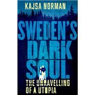 Sweden's Dark Soul The Unravelling of a Utopia by Norman, Kajsa, 9781787380097