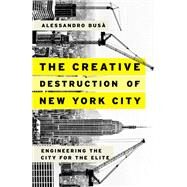 The Creative Destruction of New York City Engineering the City for the Elite by Busà, Alessandro, 9780190610098