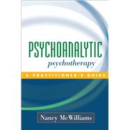 Psychoanalytic Psychotherapy : A Practitioner's Guide by McWilliams, Nancy, 9781593850098