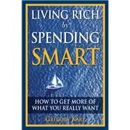 Living Rich by Spending Smart How to Get More of What You Really Want by Karp, Gregory, 9780132350099