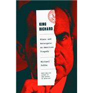King Richard Nixon and Watergate--An American Tragedy by Dobbs, Michael, 9780385350099