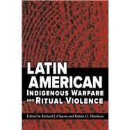 Latin American Indigenous Warfare and Ritual Violence by Chacon, Richard J.; Mendoza, Rubn G., 9780816540099