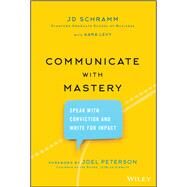 Communicate with Mastery Speak With Conviction and Write for Impact by Schramm, JD; Levy, Kara; Peterson, Joel, 9781119550099