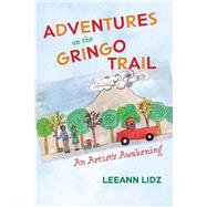 Adventures on the Gringo Trail An Artist's Awakening by Lidz, Leeann, 9780578900100