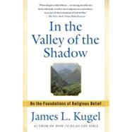 In the Valley of the Shadow : On the Foundations of Religious Belief by James L. Kugel, 9781439130100