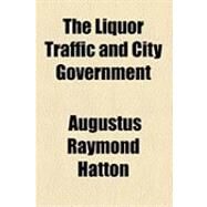 The Liquor Traffic and City Government by Hatton, Augustus Raymond; Peters, John Punnett, 9781154520101