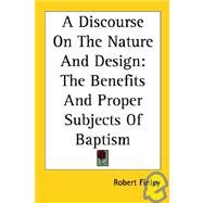 A Discourse on the Nature And Design: The Benefits And Proper Subjects of Baptism by Finley, Robert, 9781417960101