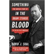 Something in the Blood The Untold Story of Bram Stoker, the Man Who Wrote Dracula by Skal, David J., 9781631490101