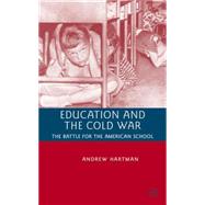 Education and the Cold War The Battle for the American School by Hartman, Andrew, 9780230600102