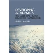 Developing Academics: The Essential Higher Education Handbook by Debowski; Shelda, 9781138910102