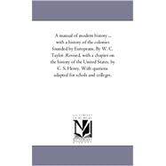 A Manual of Modern History: With a History of the Colonies Founded by Europeans by Taylor, William Cooke; Henry, C. S. (CON), 9781425560102
