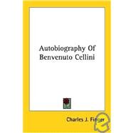 Autobiography of Benvenuto Cellini by Finger, Charles J., 9781428600102