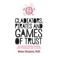 Gladiators, Pirates and Games of Trust How Game Theory, Strategy and Probability Rule Our Lives by Shapira, Haim, 9781786780102